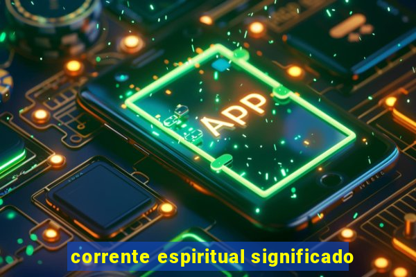 corrente espiritual significado